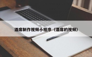 清镇酒席制作视频小程序（酒席的视频）