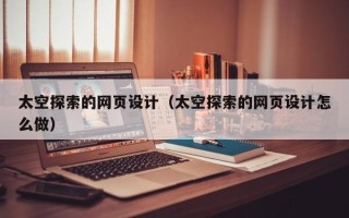 清镇太空探索的网页设计（太空探索的网页设计怎么做）