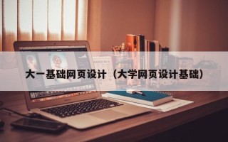 清镇大一基础网页设计（大学网页设计基础）