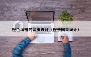 清镇橙色风格的网页设计（橙子网页设计）