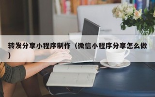 清镇转发分享小程序制作（微信小程序分享怎么做）